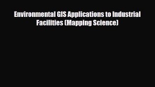 Download Environmental GIS Applications to Industrial Facilities (Mapping Science) Read Online