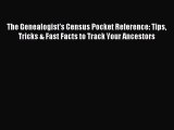 Read The Genealogist's Census Pocket Reference: Tips Tricks & Fast Facts to Track Your Ancestors