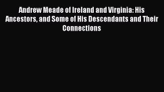Read Andrew Meade of Ireland and Virginia: His Ancestors and Some of His Descendants and Their