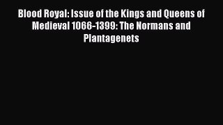 Download Blood Royal: Issue of the Kings and Queens of Medieval 1066-1399: The Normans and
