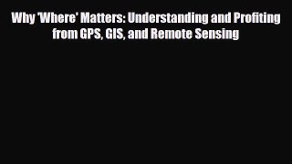 PDF Why 'Where' Matters: Understanding and Profiting from GPS GIS and Remote Sensing PDF Book