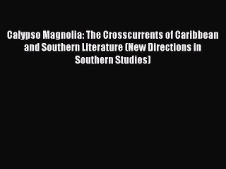 PDF Calypso Magnolia: The Crosscurrents of Caribbean and Southern Literature (New Directions