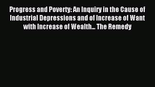 Read Progress and Poverty: An Inquiry in the Cause of Industrial Depressions and of Increase