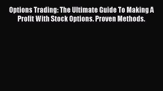 Read Options Trading: The Ultimate Guide To Making A Profit With Stock Options. Proven Methods.