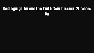 PDF Restaging Ubu and the Truth Commission: 20 Years On  EBook