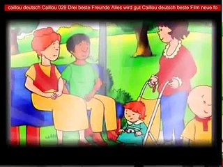 Download Video: caillou deutsch Caillou 029 Drei beste Freunde Alles wird gut Caillou deutsch beste Film neue fo