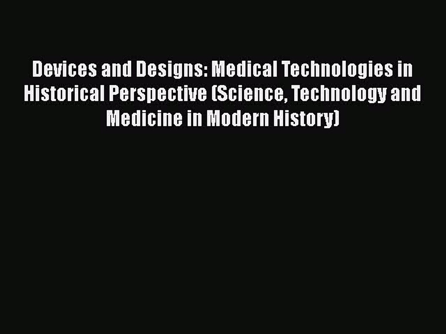 Read Devices and Designs: Medical Technologies in Historical Perspective (Science Technology