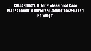 Read COLLABORATE(R) for Professional Case Management: A Universal Competency-Based Paradigm