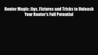 PDF Router Magic: Jigs Fixtures and Tricks to Unleash Your Router's Full Potential Read Online
