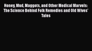 Read Honey Mud Maggots and Other Medical Marvels: The Science Behind Folk Remedies and Old