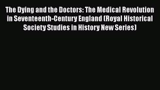 Read The Dying and the Doctors: The Medical Revolution in Seventeenth-Century England (Royal