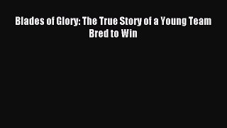 Read Blades of Glory: The True Story of a Young Team Bred to Win Ebook Online