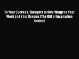 Read To Your Success: Thoughts to Give Wings to Your Work and Your Dreams (The Gift of Inspiration