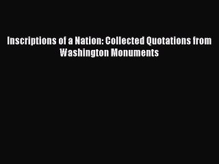 Read Inscriptions of a Nation: Collected Quotations from Washington Monuments Ebook Free