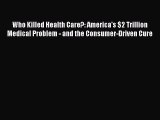 Read Who Killed Health Care?: America's $2 Trillion Medical Problem - and the Consumer-Driven