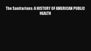 Download The Sanitarians: A HISTORY OF AMERICAN PUBLIC HEALTH Ebook Free