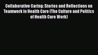 Read Collaborative Caring: Stories and Reflections on Teamwork in Health Care (The Culture