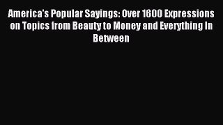 Read America's Popular Sayings: Over 1600 Expressions on Topics from Beauty to Money and Everything
