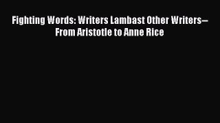 Read Fighting Words: Writers Lambast Other Writers--From Aristotle to Anne Rice Ebook Free