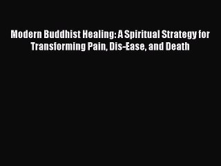 [PDF] Modern Buddhist Healing: A Spiritual Strategy for Transforming Pain Dis-Ease and Death