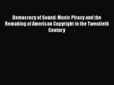 Download Democracy of Sound: Music Piracy and the Remaking of American Copyright in the Twentieth