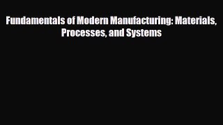[PDF] Fundamentals of Modern Manufacturing: Materials Processes and Systems Download Full Ebook
