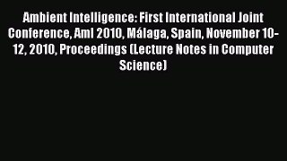 Read Ambient Intelligence: First International Joint Conference AmI 2010 Málaga Spain November