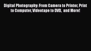 Read Digital Photography: From Camera to Printer Print to Computer Videotape to DVD  and More!