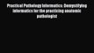 Read Practical Pathology Informatics: Demystifying informatics for the practicing anatomic