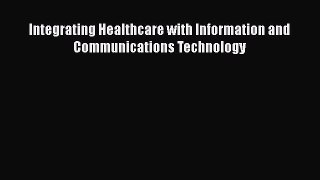 Download Integrating Healthcare with Information and Communications Technology Ebook Free