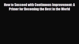 [PDF] How to Succeed with Continuous Improvement: A Primer for Becoming the Best in the World