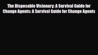 [PDF] The Disposable Visionary: A Survival Guide for Change Agents: A Survival Guide for Change