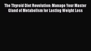 Read The Thyroid Diet Revolution: Manage Your Master Gland of Metabolism for Lasting Weight