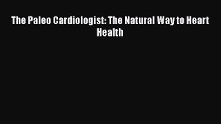 Read The Paleo Cardiologist: The Natural Way to Heart Health Ebook Free