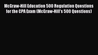 Read McGraw-Hill Education 500 Regulation Questions for the CPA Exam (McGraw-Hill's 500 Questions)