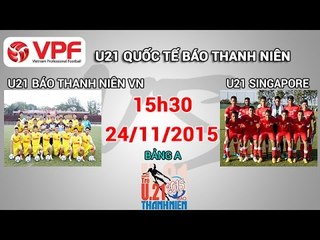 U21 Báo Thanh Niên VN vs U21 Singapore - U21 Quốc tế BTN | FULL