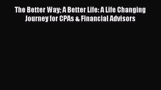 Read The Better Way A Better Life: A Life Changing Journey for CPAs & Financial Advisors Ebook