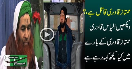 Mumtaz Qadri Qatil Hai... See What Ilyas Qadri Is Saying