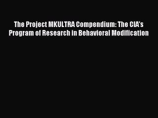 Download The Project MKULTRA Compendium: The CIA's Program of Research in Behavioral Modification