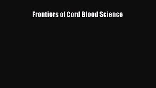 [PDF Download] Frontiers of Cord Blood Science