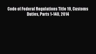 Read Code of Federal Regulations Title 19 Customs Duties Parts 1-140 2014 PDF Online