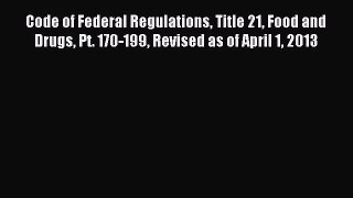 Read Code of Federal Regulations Title 21 Food and Drugs Pt. 170-199 Revised as of April 1