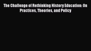 [PDF] The Challenge of Rethinking History Education: On Practices Theories and Policy [Read]