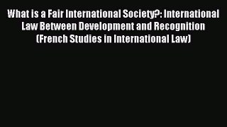 Read What is a Fair International Society?: International Law Between Development and Recognition