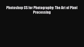 Download Photoshop CS for Photography: The Art of Pixel Processing  Read Online