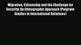 Download Migration Citizenship and the Challenge for Security: An Ethnographic Approach (Palgrave