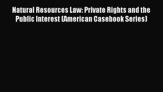 Download Natural Resources Law: Private Rights and the Public Interest (American Casebook Series)