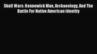 Read Skull Wars: Kennewick Man Archaeology And The Battle For Native American Identity Ebook