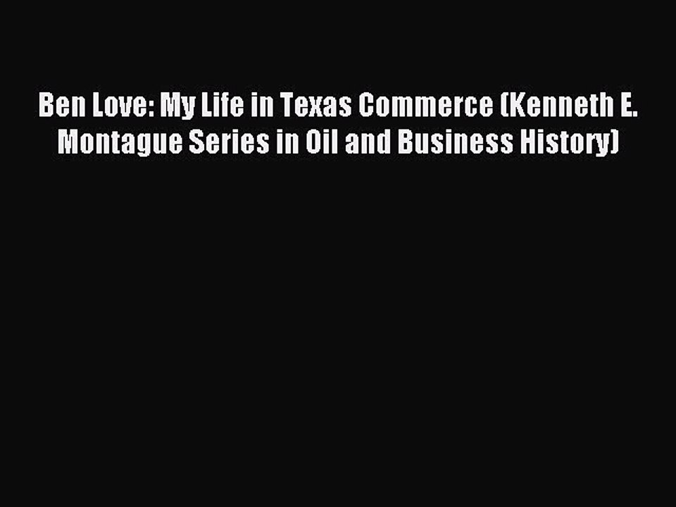 Download Ben Love: My Life in Texas Commerce (Kenneth E. Montague Series in Oil and Business