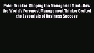 Download Peter Drucker: Shaping the Managerial Mind--How the World's Foremost Management Thinker